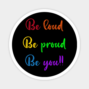 Be Loud, Be Proud, Be You Magnet